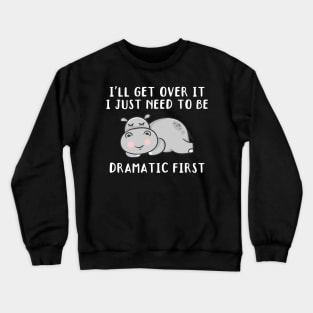 I'll Get Over It I Just Need To Be Dramatic First, Cute Hippo Gift Crewneck Sweatshirt